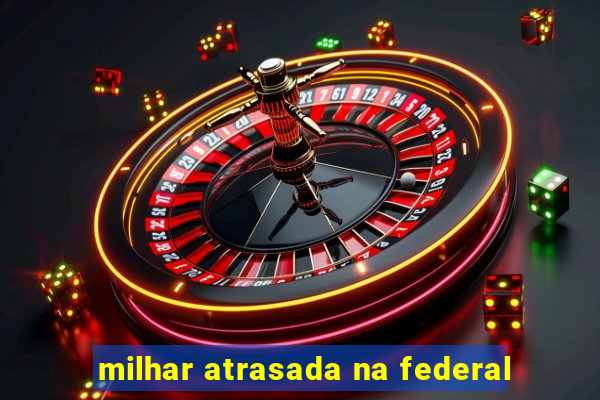 milhar atrasada na federal